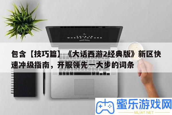 包括【技能篇】《誑言西游2經典版》新區疾速沖級攻略，開服搶先一大步的詞條
