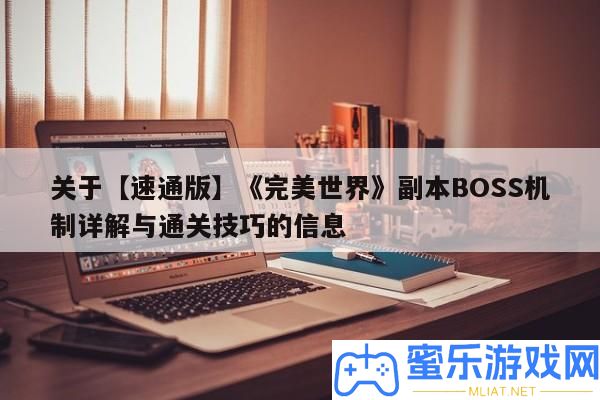 關(guān)于【速通版】《完滿世界》正本BOSS機(jī)制詳細(xì)解答與通關(guān)技能的信息