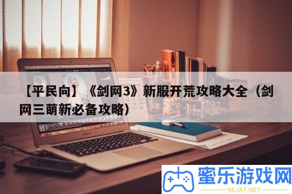 【平民向】《劍網3》新服拓荒攻略大全（劍網三萌新必備攻略）