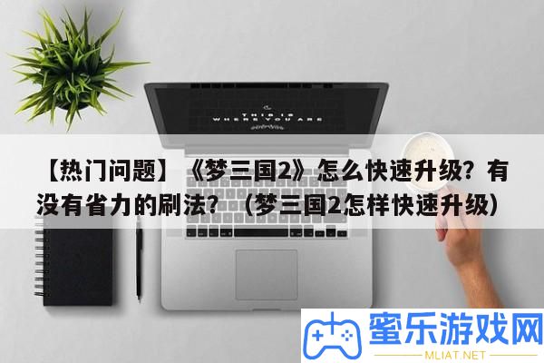【搶手問題】《夢三國2》怎樣疾速晉級