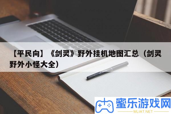 【平民向】《劍靈》野外掛機地圖匯總（劍靈野外小怪大全）