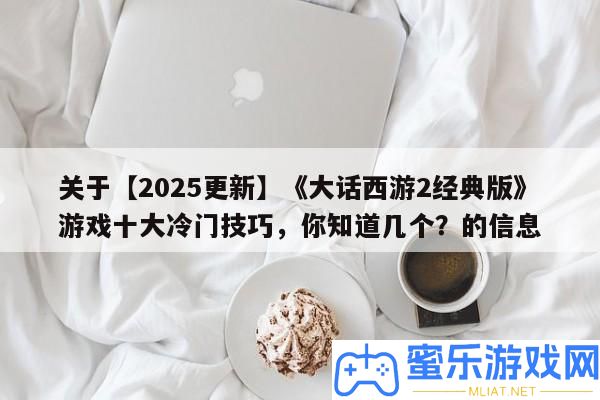 關于【2025更新】《誑言西游2經典版》游戲十大冷門技能，你曉得幾個