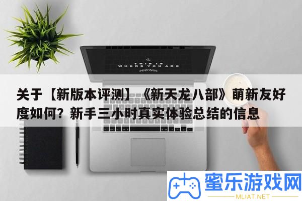 關于【新版本評測】《新天龍八部》萌新友愛度怎樣