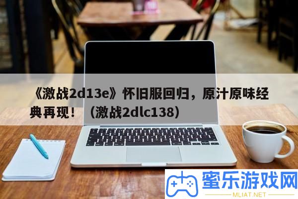 《苦戰(zhàn)2d13e》復(fù)古服回歸，原汁原味經(jīng)典再現(xiàn)?。鄳?zhàn)2dlc138）