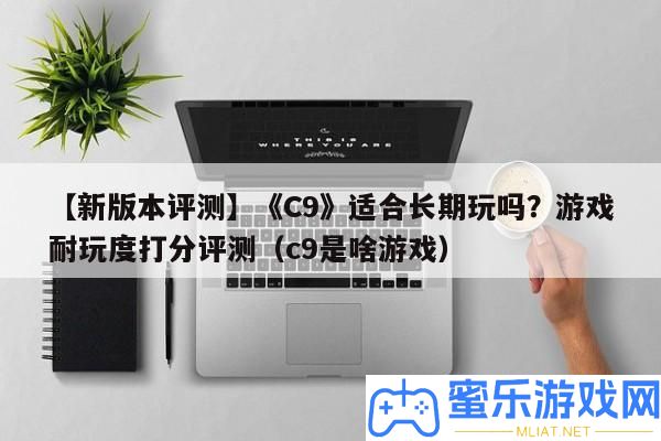 【新版本評(píng)測(cè)】《C9》合適恒久玩嗎