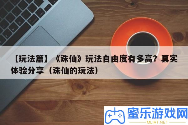 【玩法篇】《誅仙》玩法自在度有多高