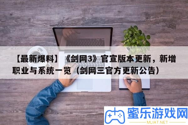 【最新爆料】《劍網3》官宣版本更新，新增職業與系一致覽（劍網三官方更新通告）