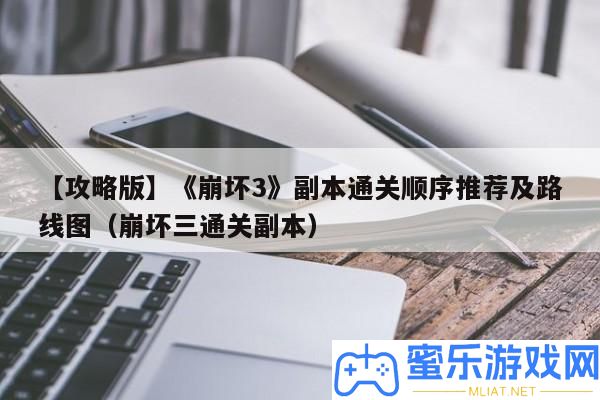 【攻略版】《崩壞3》正本通關順序推薦及線路圖（崩壞三通關正本）