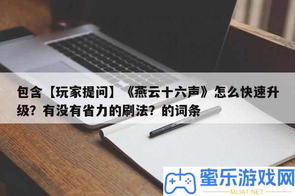 包括【玩家提問】《燕云十六聲》怎樣疾速晉級
