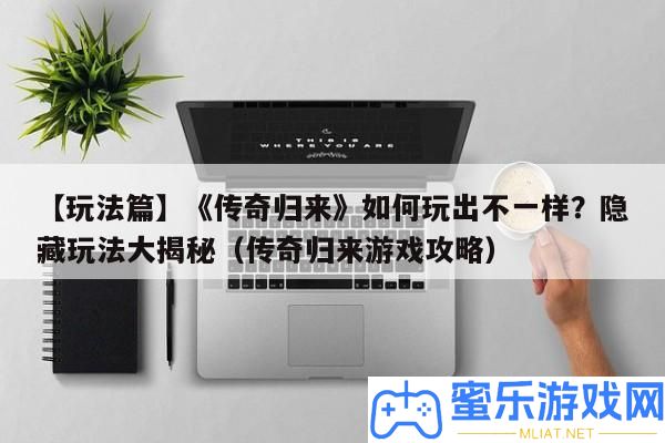 【玩法篇】《傳奇歸來》怎樣玩出不一樣
