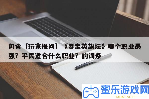 包括【玩家提問】《暴走英雄壇》哪個職業最強