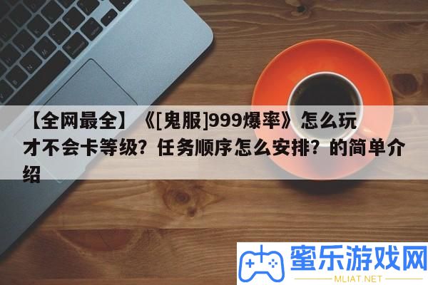 【全網最全】《[鬼服]999爆率》怎樣玩才不會卡等級
