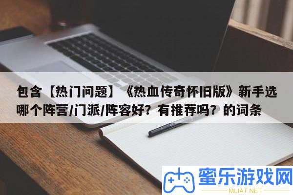 包括【搶手問題】《熱血傳奇復(fù)古版》新手選哪個陣營/門派/聲勢好