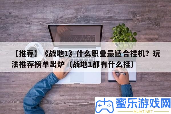 【推薦】《戰(zhàn)地1》甚么職業(yè)最合適掛機