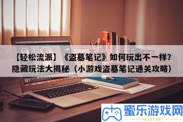 【輕松派別】《盜墓條記》怎樣玩出不一樣