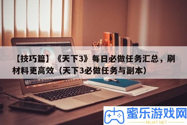 【技能篇】《世界3》每日必做使命匯總，刷資料更高效（世界3必做使命與正本）