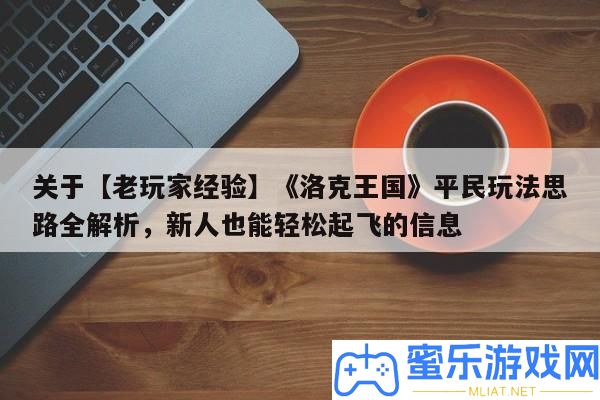 關于【老玩家經歷】《洛克王國》平民玩法思緒全分析，新人也能輕松起飛的信息