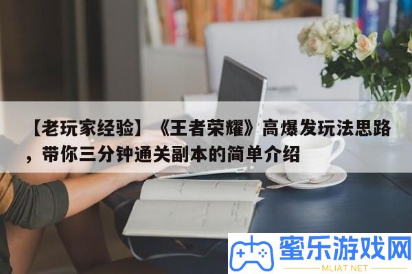 【老玩家經(jīng)歷】《王者光榮》高暴發(fā)玩法思緒，帶你三分鐘通關(guān)正本的簡單分享