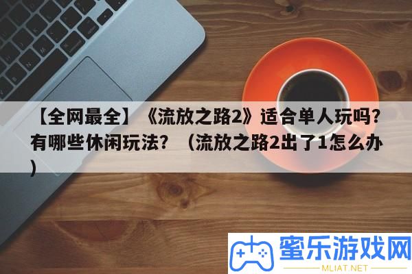 【全網最全】《放逐之路2》合適單人玩嗎
