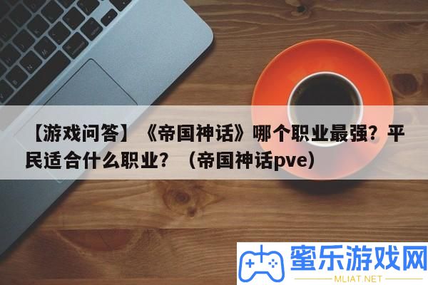 【游戲問答】《帝國神話》哪個職業最強