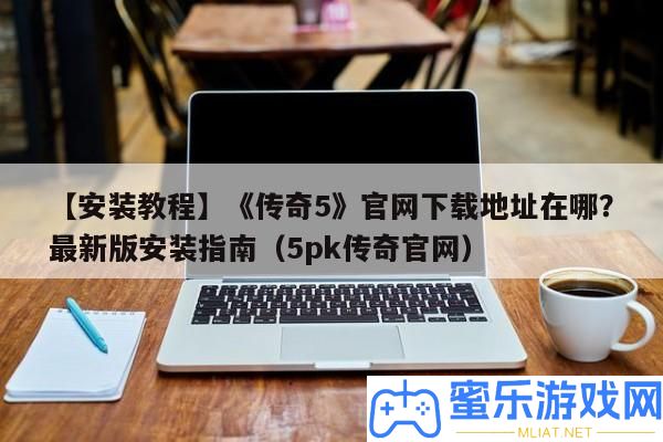 【裝置教程】《傳奇5》官網下載地址在哪