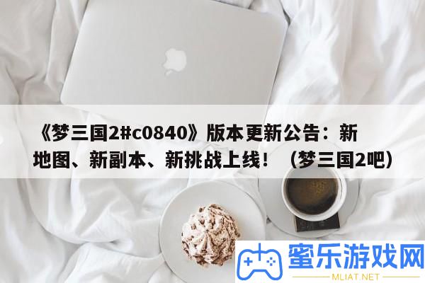 《夢三國2#c0840》版本更新通告