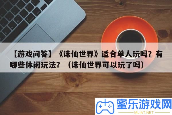 【游戲問答】《誅仙世界》合適單人玩嗎