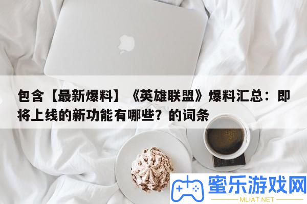 包括【最新爆料】《英雄同盟》爆料匯總