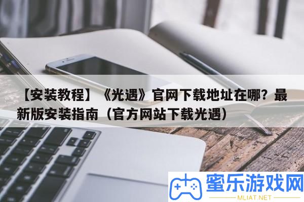 【裝置教程】《光遇》官網(wǎng)下載地址在哪
