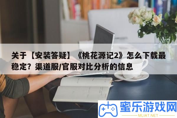 關(guān)于【裝置答疑】《桃花源記2》怎樣下載最穩(wěn)固