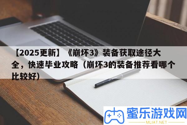 【2025更新】《崩壞3》設備取得路子大全，疾速卒業攻略（崩壞3的設備推薦看哪個比力好）