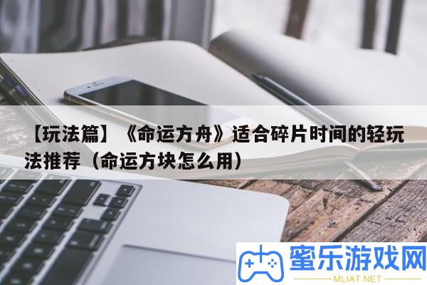 【玩法篇】《命運方舟》合適碎片時候的輕玩法推薦（命運方塊怎樣用）