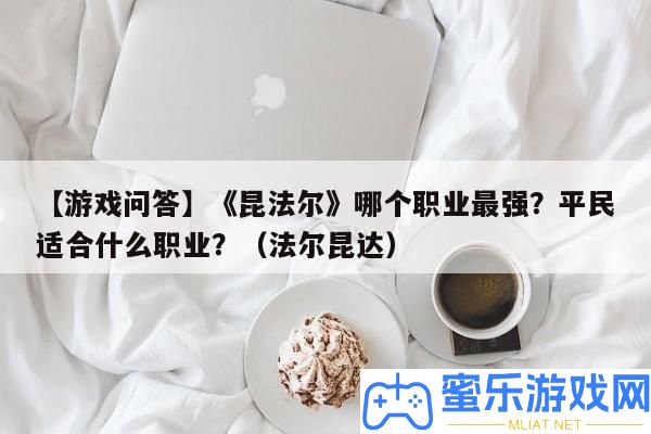 【游戲問答】《昆法爾》哪個職業最強