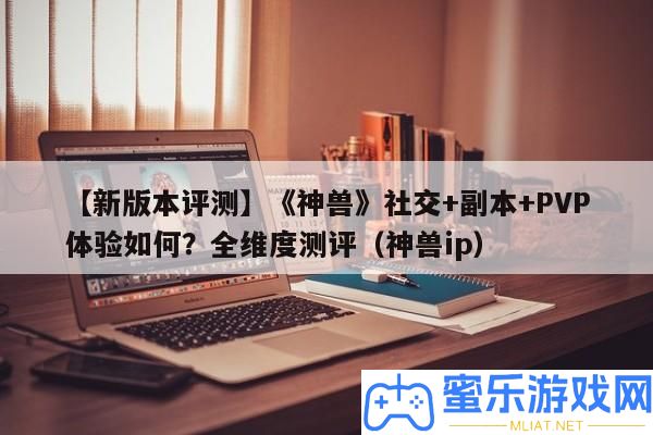 【新版本評測】《神獸》社交+正本+PVP體驗怎樣