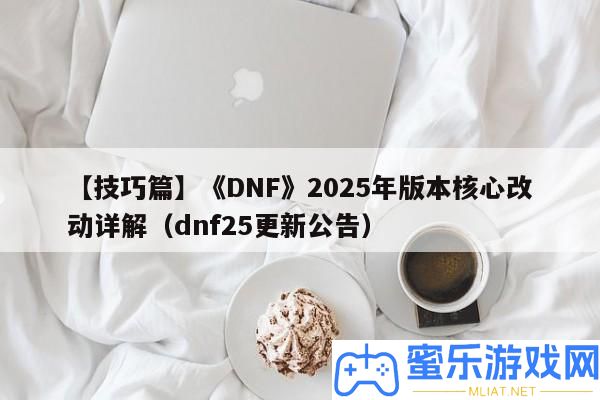 【技能篇】《DNF》2025年版本中心改動詳細解答（dnf25更新通告）