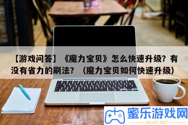 【游戲問答】《魔力法寶》怎樣疾速晉級