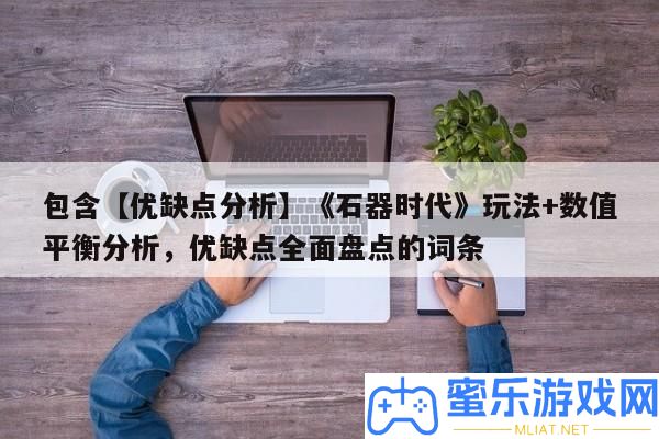 包括【優弱點剖析】《石器時期》玩法+數值均衡剖析，優弱點周全清點的詞條
